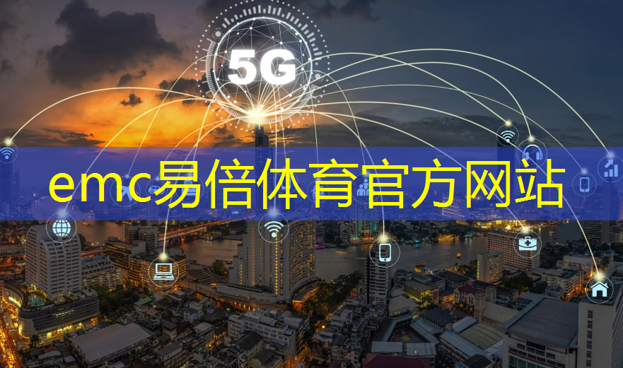 emc易倍体育官方网站：京津冀5g 工业互联网